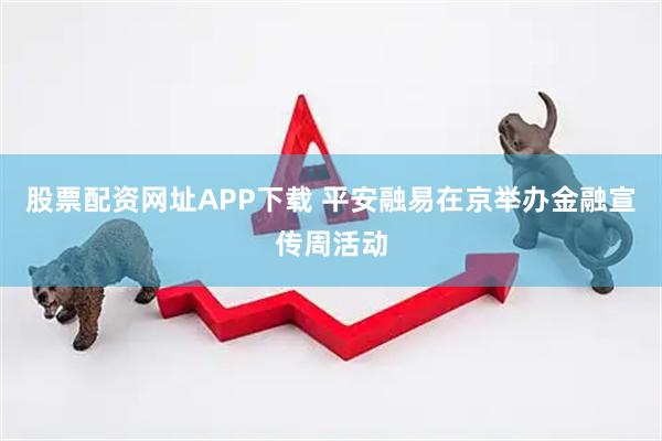 股票配资网址APP下载 平安融易在京举办金融宣传周活动