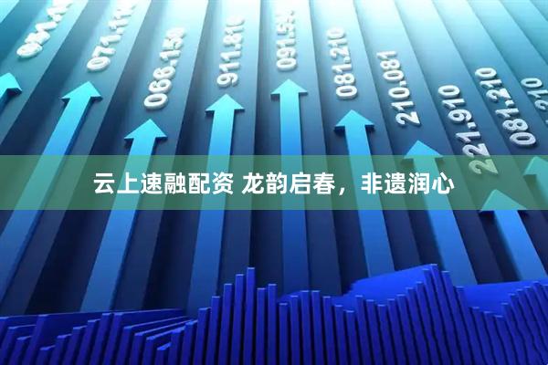 云上速融配资 龙韵启春，非遗润心