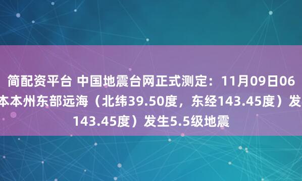 简配资平台 中国地震台网正式测定：11月09日06时15分在日本本州东部远海（北纬39.50度，东经143.45度）发生5.5级地震