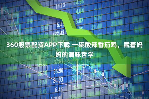 360股票配资APP下载 一碗酸辣番茄鸡，藏着妈妈的调味哲学