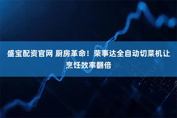 盛宝配资官网 厨房革命！荣事达全自动切菜机让烹饪效率翻倍