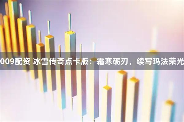 009配资 冰雪传奇点卡版：霜寒砺刃，续写玛法荣光