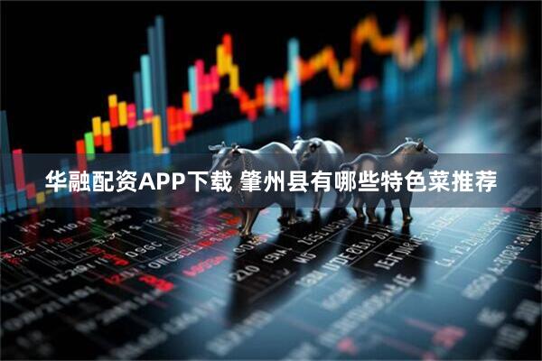 华融配资APP下载 肇州县有哪些特色菜推荐