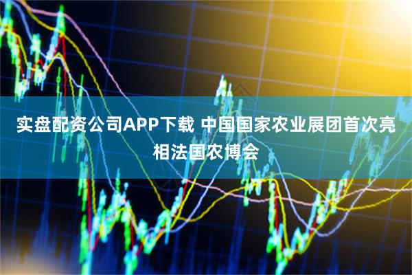 实盘配资公司APP下载 中国国家农业展团首次亮相法国农博会